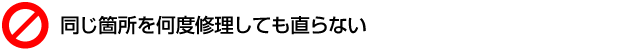 同じ箇所を何度修理しても直らない