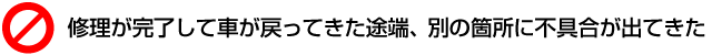 修理が完了して車が戻ってきた途端、別の箇所に不具合が出てきた