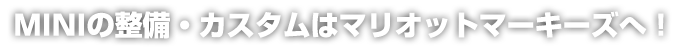 MINI整備・カスタムはマリオットマーキーズへ！