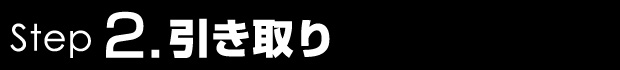 STEP2 引き取り